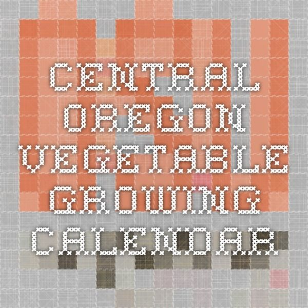 Central Oregon Vegetable Growing Calendar Growing Calendar Growing 